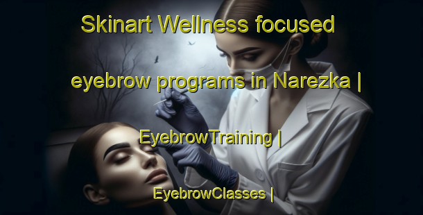 Skinart Wellness-focused eyebrow programs in Narezka | EyebrowTraining | EyebrowClasses | SkinartTraining-Russian Federation